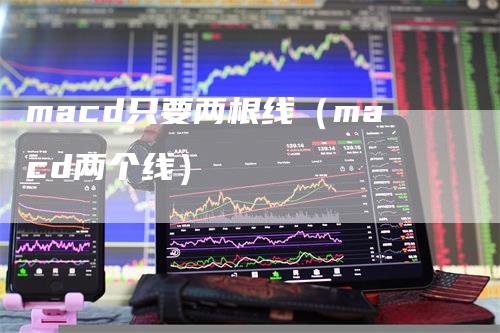 macd只要两根线（macd两个线）_https://www.gkizvl.com_期货培训_第1张