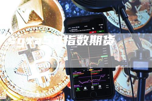 sgxa50指数期货_https://www.gkizvl.com_期货直播_第1张