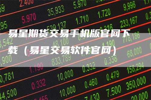 易星期货交易手机版官网下载（易星交易软件官网）_https://www.gkizvl.com_期货百科_第1张