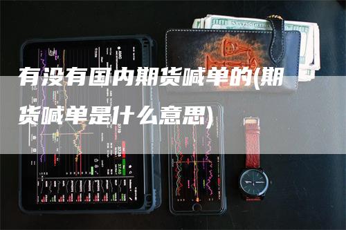 有没有国内期货喊单的(期货喊单是什么意思)_https://www.gkizvl.com_期货喊单_第1张