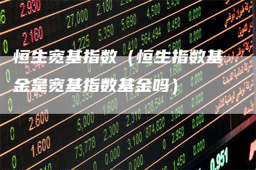恒生宽基指数（恒生指数基金是宽基指数基金吗）_https://www.gkizvl.com_恒指期货_第1张