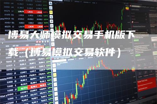 博易大师模拟交易手机版下载（博易模拟交易软件）_https://www.gkizvl.com_期货入门_第1张