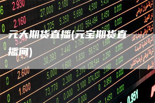 元大期货直播(元宝期货直播间)_https://www.gkizvl.com_期货直播_第1张