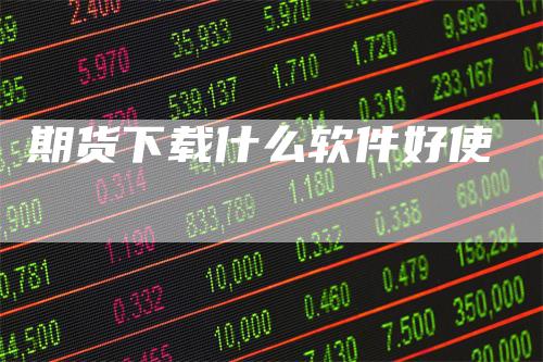 期货下载什么软件好使_https://www.gkizvl.com_期货技术_第1张