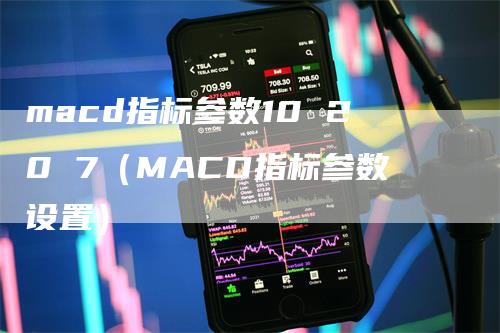 macd指标参数10 20 7（MACD指标参数设置）_https://www.gkizvl.com_期货培训_第1张
