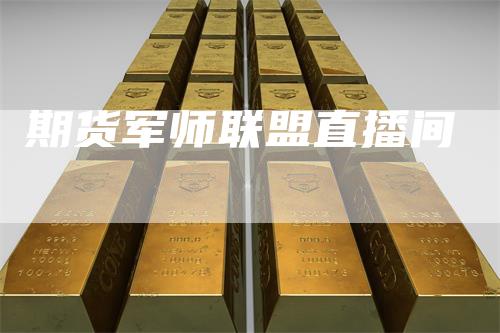 期货军师联盟直播间_https://www.gkizvl.com_期货技术_第1张
