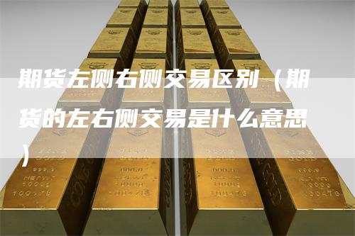 期货左侧右侧交易区别（期货的左右侧交易是什么意思）_https://www.gkizvl.com_期货百科_第1张