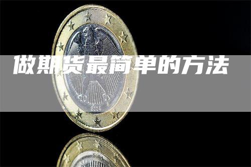 做期货最简单的方法_https://www.gkizvl.com_期货交易_第1张