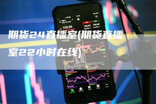 期货24直播室(期货直播室22小时在线)_https://www.gkizvl.com_期货直播_第1张