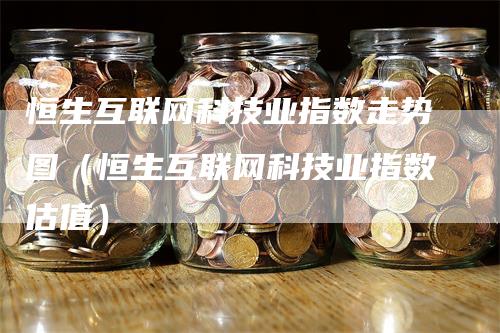 恒生互联网科技业指数走势图（恒生互联网科技业指数估值）_https://www.gkizvl.com_恒指期货_第1张