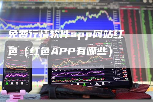 免费行情软件app网站红色（红色APP有哪些）_https://www.gkizvl.com_期货软件_第1张