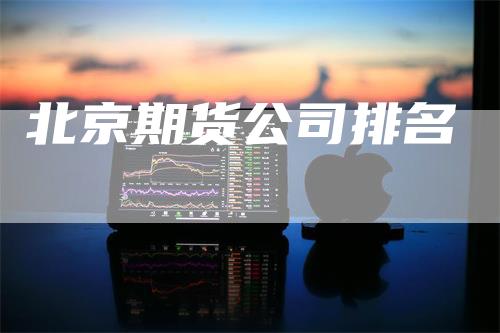 北京期货公司排名_https://www.gkizvl.com_期货直播_第1张