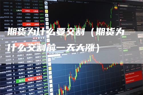 期货为什么要交割（期货为什么交割前一天大涨）_https://www.gkizvl.com_期货百科_第1张