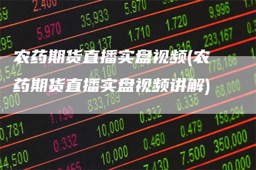 农药期货直播实盘视频(农药期货直播实盘视频讲解)_https://www.gkizvl.com_期货直播_第1张
