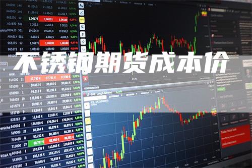 不锈钢期货成本价_https://www.gkizvl.com_内盘期货_第1张