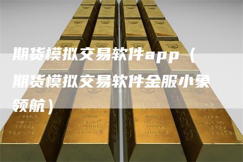 期货模拟交易软件app（期货模拟交易软件金服小象领航）_https://www.gkizvl.com_期货软件_第1张