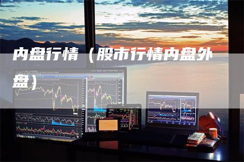 内盘行情（股市行情内盘外盘）_https://www.gkizvl.com_内盘期货_第1张