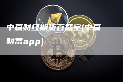 中赢财经期货直播室(中赢财富app)_https://www.gkizvl.com_期货直播_第1张
