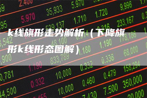 k线旗形走势解析（下降旗形k线形态图解）_https://www.gkizvl.com_期货技术_第1张