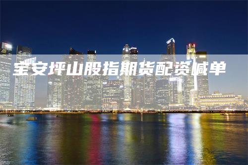 宝安坪山股指期货配资喊单_https://www.gkizvl.com_期货交易_第1张