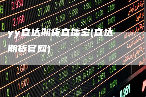 yy直达期货直播室(直达期货官网)_https://www.gkizvl.com_期货直播_第1张