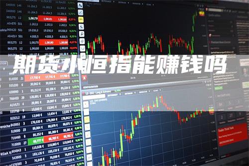 期货小恒指能赚钱吗_https://www.gkizvl.com_期货交易_第1张