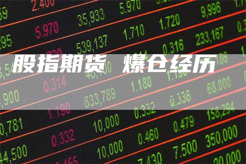 股指期货 爆仓经历_https://www.gkizvl.com_期货交易_第1张