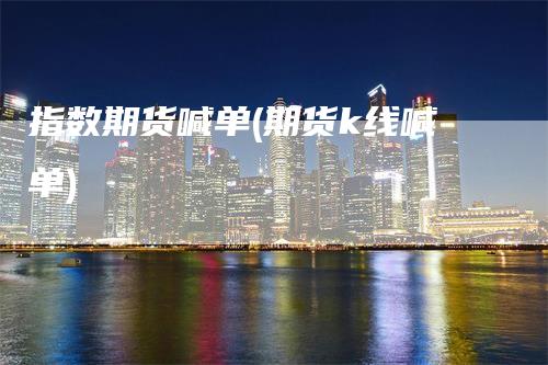 指数期货喊单(期货k线喊单)_https://www.gkizvl.com_期货喊单_第1张