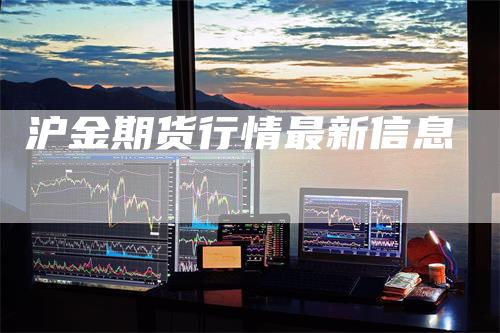 沪金期货行情最新信息_https://www.gkizvl.com_期货交易_第1张