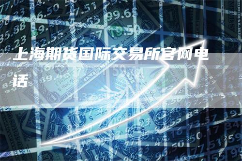 上海期货国际交易所官网电话_https://www.gkizvl.com_期货百科_第1张