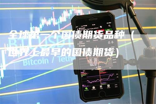 全球第一个国债期货品种（世界上最早的国债期货）_https://www.gkizvl.com_期货品种_第1张