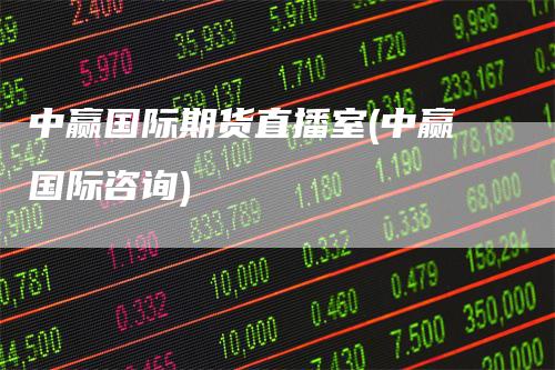 中赢国际期货直播室(中赢国际咨询)_https://www.gkizvl.com_期货直播_第1张