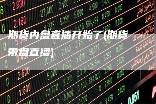 期货内盘直播开始了(期货带盘直播)_https://www.gkizvl.com_期货直播_第1张