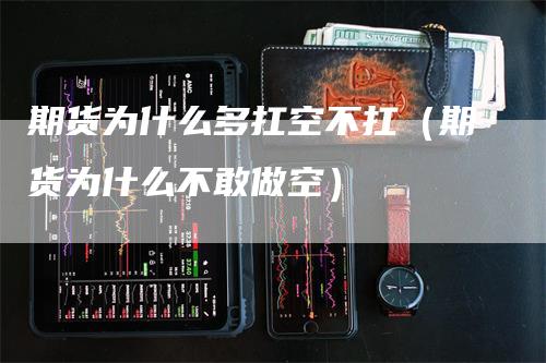 期货为什么多扛空不扛（期货为什么不敢做空）_https://www.gkizvl.com_期货百科_第1张