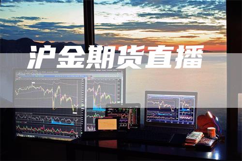 沪金期货直播_https://www.gkizvl.com_内盘期货_第1张