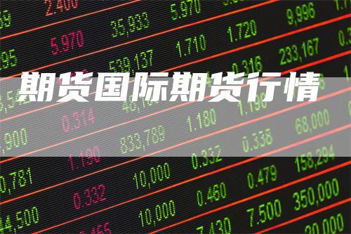 期货国际期货行情_https://www.gkizvl.com_期货喊单_第1张