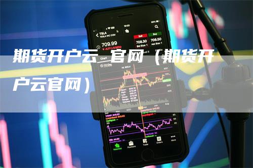 期货开户云 官网（期货开户云官网）_https://www.gkizvl.com_期货开户_第1张