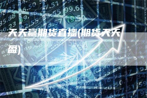 天天赢期货直播(期货天天盈)_https://www.gkizvl.com_期货直播_第1张