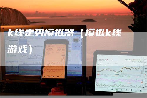 k线走势模拟器（模拟k线游戏）_https://www.gkizvl.com_期货入门_第1张