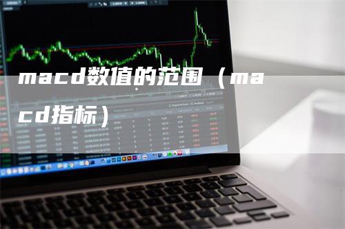 macd数值的范围（macd指标）_https://www.gkizvl.com_期货培训_第1张