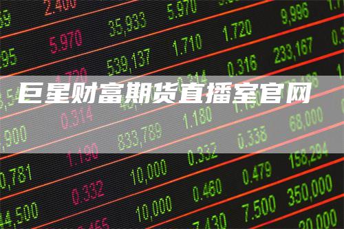 巨星财富期货直播室官网_https://www.gkizvl.com_期货平台_第1张