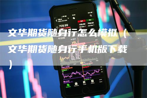 文华期货随身行怎么模拟（文华期货随身行手机版下载）_https://www.gkizvl.com_期货百科_第1张