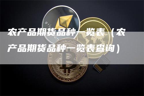农产品期货品种一览表（农产品期货品种一览表查询）_https://www.gkizvl.com_期货百科_第1张