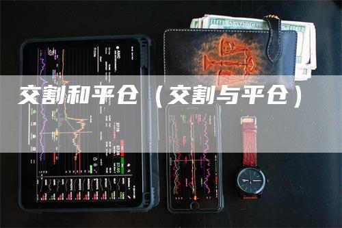 交割和平仓（交割与平仓）_https://www.gkizvl.com_期货技术_第1张