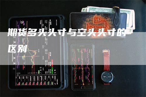 期货多头头寸与空头头寸的区别_https://www.gkizvl.com_期货直播_第1张