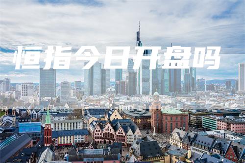 恒指今日开盘吗_https://www.gkizvl.com_期货喊单_第1张