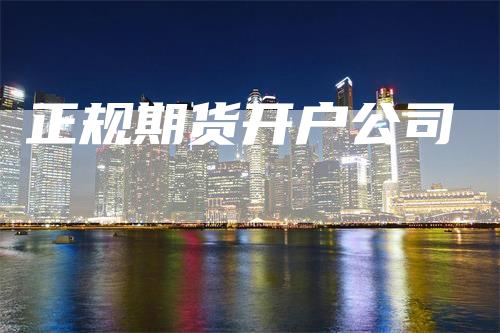 正规期货开户公司_https://www.gkizvl.com_期货直播_第1张