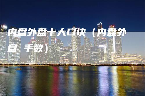 内盘外盘十大口诀（内盘外盘 手数）_https://www.gkizvl.com_内盘期货_第1张