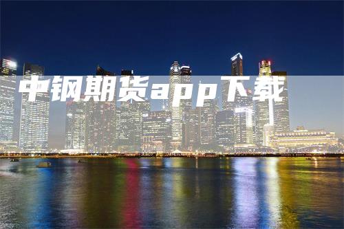 中钢期货app下载_https://www.gkizvl.com_期货百科_第1张