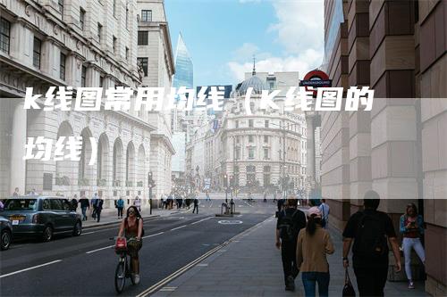 k线图常用均线（K线图的均线）_https://www.gkizvl.com_期货技术_第1张